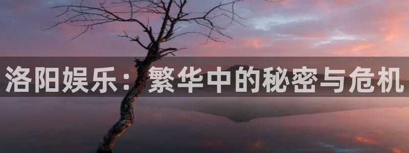 摩登7官网：洛阳娱乐：繁华中的秘密与危机