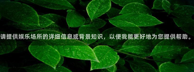 摩登7平台：请提供娱乐场所的详细信息或背景知识，以便我能更好地为您提供帮助。