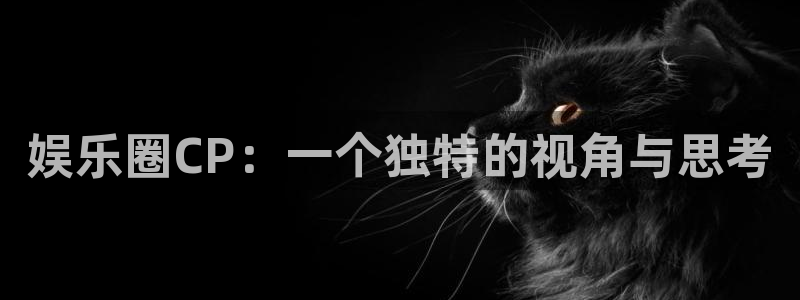 摩登7平台注册：娱乐圈CP：一个独特的视角与思考