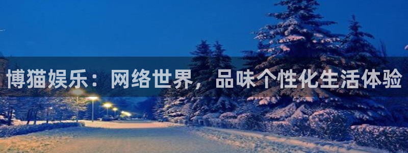 摩登7登录官网：博猫娱乐：网络世界，品味个性化生活体验