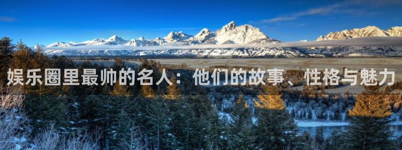 摩登7登录：娱乐圈里最帅的名人：他们的故事、性格与魅力