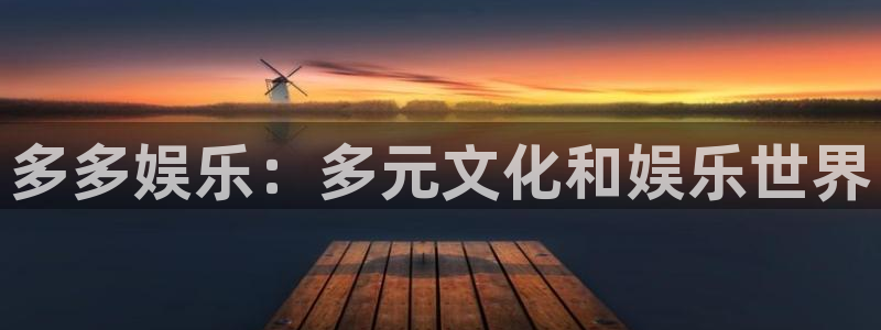摩登7登录官网：多多娱乐：多元文化和娱乐世界